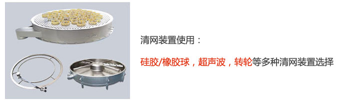 搖擺篩清網(wǎng)裝置使用：硅膠/橡膠球，超聲波，轉(zhuǎn)輪等多種清網(wǎng)裝置選擇。